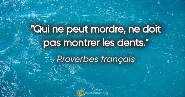 Proverbes français citation: "Qui ne peut mordre, ne doit pas montrer les dents."