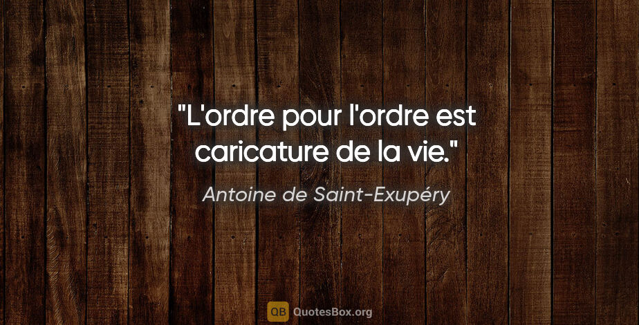 Antoine de Saint-Exupéry citation: "L'ordre pour l'ordre est caricature de la vie."
