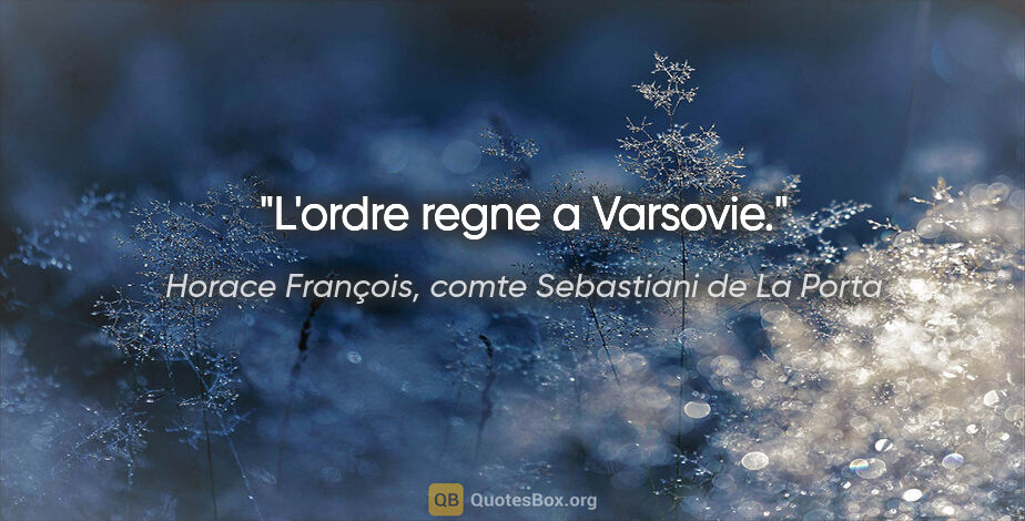 Horace François, comte Sebastiani de La Porta citation: "L'ordre regne a Varsovie."