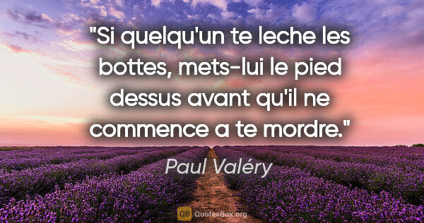 Paul Valéry citation: "Si quelqu'un te leche les bottes, mets-lui le pied dessus..."