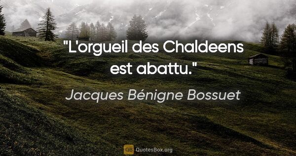 Jacques Bénigne Bossuet citation: "L'orgueil des Chaldeens est abattu."
