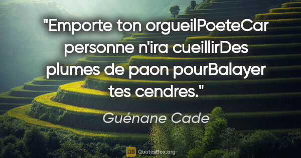 Guénane Cade citation: "Emporte ton orgueilPoeteCar personne n'ira cueillirDes plumes..."