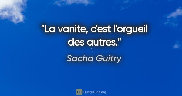 Sacha Guitry citation: "La vanite, c'est l'orgueil des autres."