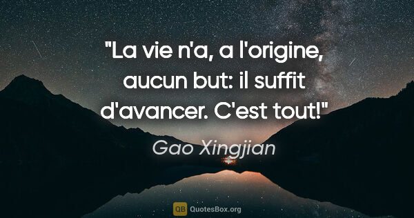 Gao Xingjian citation: "La vie n'a, a l'origine, aucun but: il suffit d'avancer. C'est..."