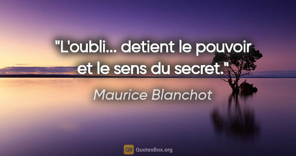 Maurice Blanchot citation: "L'oubli... detient le pouvoir et le sens du secret."
