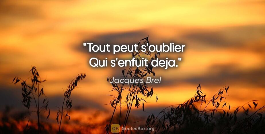 Jacques Brel citation: "Tout peut s'oublier  Qui s'enfuit deja."
