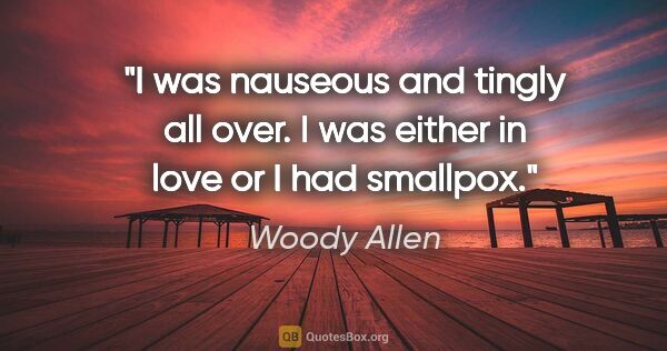 Woody Allen quote: "I was nauseous and tingly all over. I was either in love or I..."