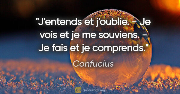 Confucius citation: "J'entends et j'oublie. - Je vois et je me souviens. - Je fais..."