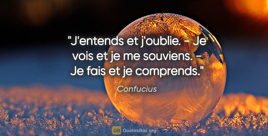 Confucius citation: "J'entends et j'oublie. - Je vois et je me souviens. - Je fais..."