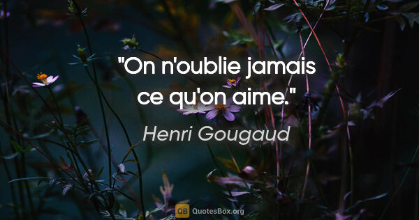 Henri Gougaud citation: "On n'oublie jamais ce qu'on aime."