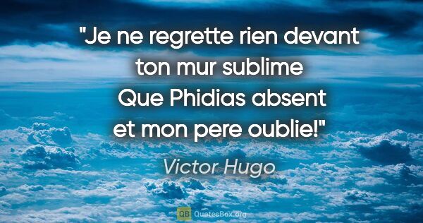 Victor Hugo citation: "Je ne regrette rien devant ton mur sublime  Que Phidias absent..."