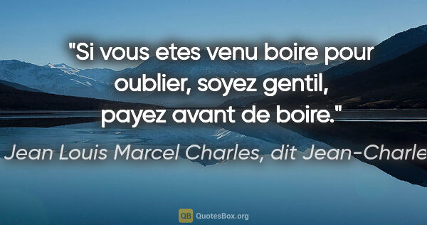 Jean Louis Marcel Charles, dit Jean-Charles citation: "Si vous etes venu boire pour oublier, soyez gentil, payez..."