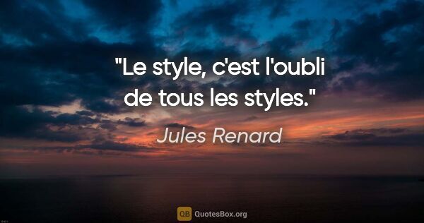 Jules Renard citation: "Le style, c'est l'oubli de tous les styles."