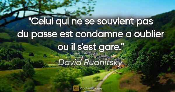 David Rudnitsky citation: "Celui qui ne se souvient pas du passe est condamne a oublier..."