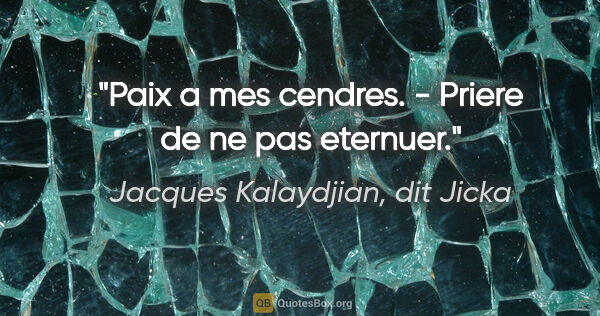 Jacques Kalaydjian, dit Jicka citation: "Paix a mes cendres. - Priere de ne pas eternuer."