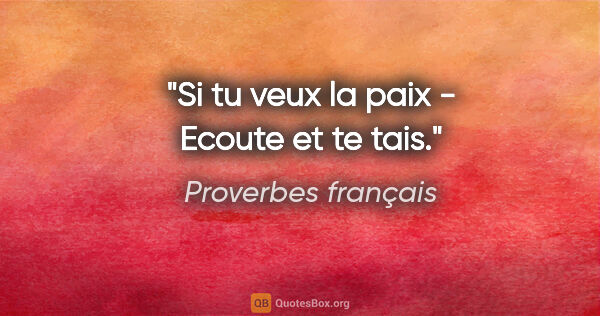 Proverbes français citation: "Si tu veux la paix - Ecoute et te tais."