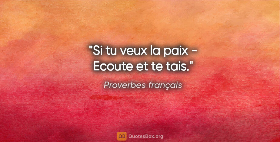 Proverbes français citation: "Si tu veux la paix - Ecoute et te tais."