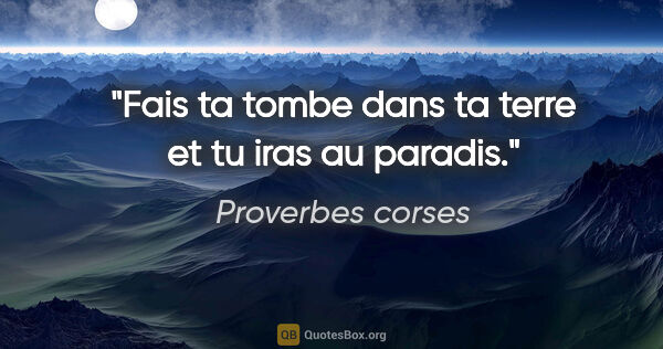 Proverbes corses citation: "Fais ta tombe dans ta terre et tu iras au paradis."