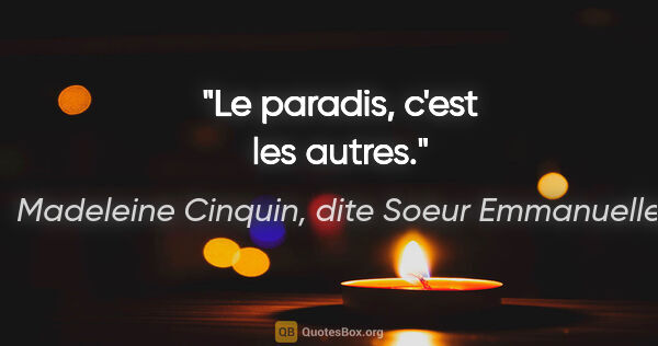Madeleine Cinquin, dite Soeur Emmanuelle citation: "Le paradis, c'est les autres."