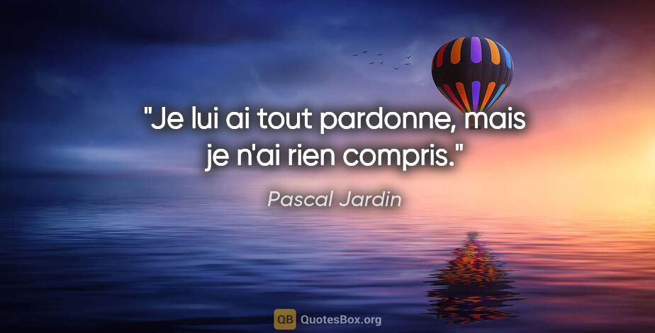 Pascal Jardin citation: "Je lui ai tout pardonne, mais je n'ai rien compris."