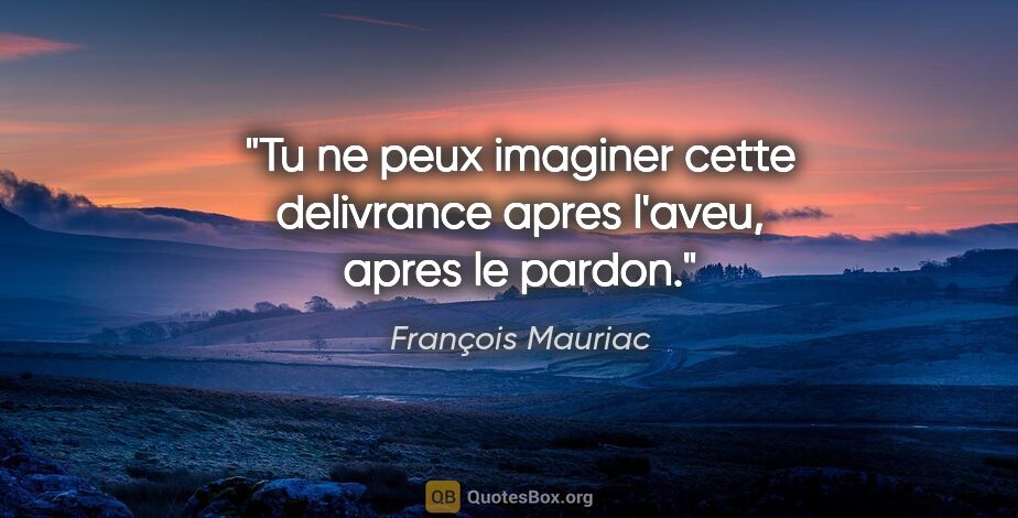 François Mauriac citation: "Tu ne peux imaginer cette delivrance apres l'aveu, apres le..."
