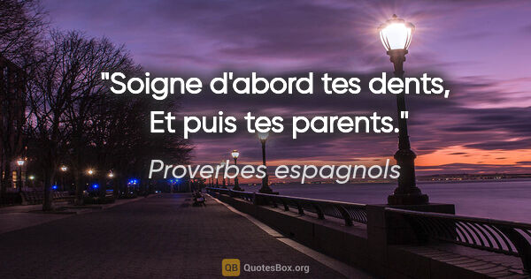 Proverbes espagnols citation: "Soigne d'abord tes dents,  Et puis tes parents."