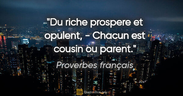 Proverbes français citation: "Du riche prospere et opulent, - Chacun est cousin ou parent."