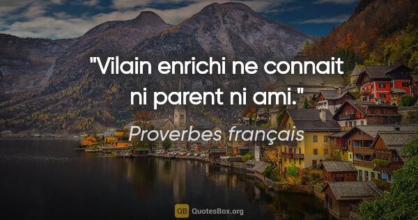Proverbes français citation: "Vilain enrichi ne connait ni parent ni ami."