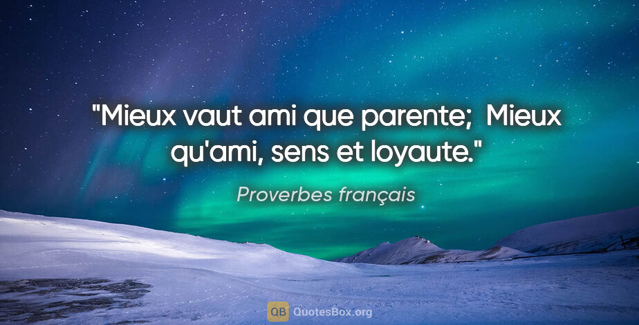 Proverbes français citation: "Mieux vaut ami que parente;  Mieux qu'ami, sens et loyaute."