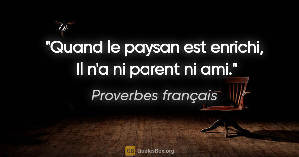 Proverbes français citation: "Quand le paysan est enrichi,  Il n'a ni parent ni ami."