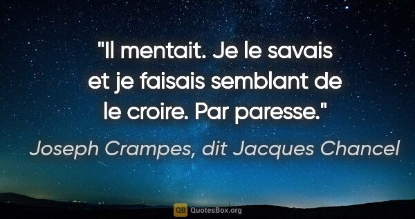 Joseph Crampes, dit Jacques Chancel citation: "Il mentait. Je le savais et je faisais semblant de le croire...."