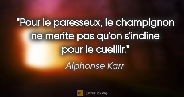 Alphonse Karr citation: "Pour le paresseux, le champignon ne merite pas qu'on s'incline..."