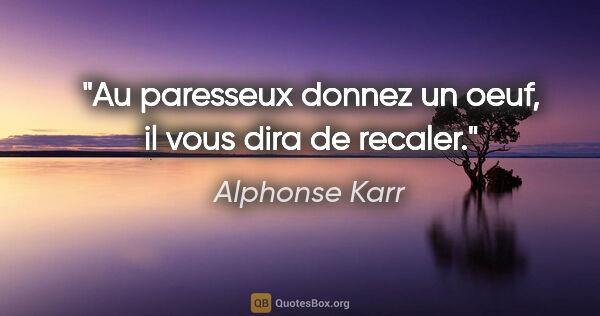 Alphonse Karr citation: "Au paresseux donnez un oeuf, il vous dira de recaler."