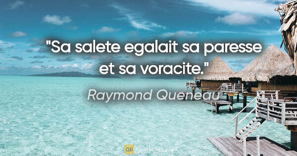 Raymond Queneau citation: "Sa salete egalait sa paresse et sa voracite."