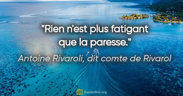 Antoine Rivaroli, dit comte de Rivarol citation: "Rien n'est plus fatigant que la paresse."