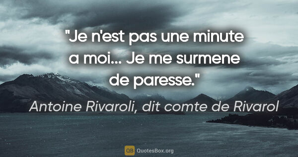 Antoine Rivaroli, dit comte de Rivarol citation: "Je n'est pas une minute a moi... Je me surmene de paresse."