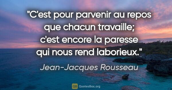 Jean-Jacques Rousseau citation: "C'est pour parvenir au repos que chacun travaille; c'est..."