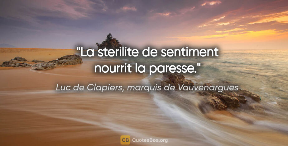 Luc de Clapiers, marquis de Vauvenargues citation: "La sterilite de sentiment nourrit la paresse."