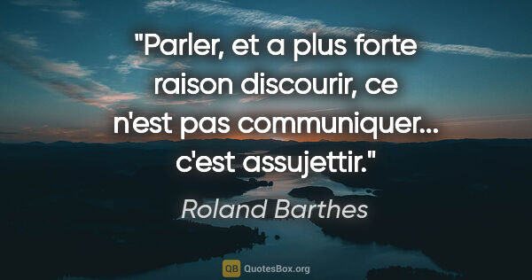Roland Barthes citation: "Parler, et a plus forte raison discourir, ce n'est pas..."