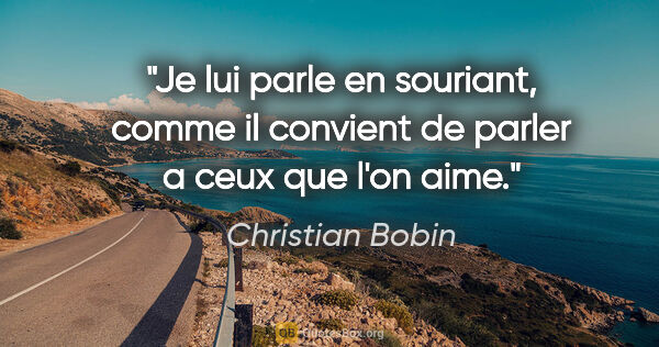Christian Bobin citation: "Je lui parle en souriant, comme il convient de parler a ceux..."
