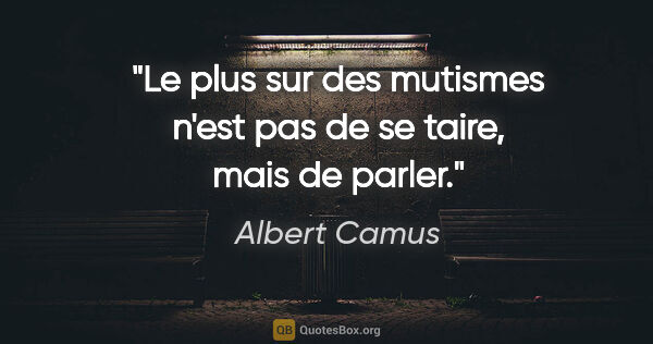 Albert Camus citation: "Le plus sur des mutismes n'est pas de se taire, mais de parler."
