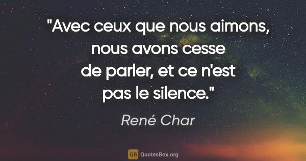 René Char citation: "Avec ceux que nous aimons, nous avons cesse de parler, et ce..."