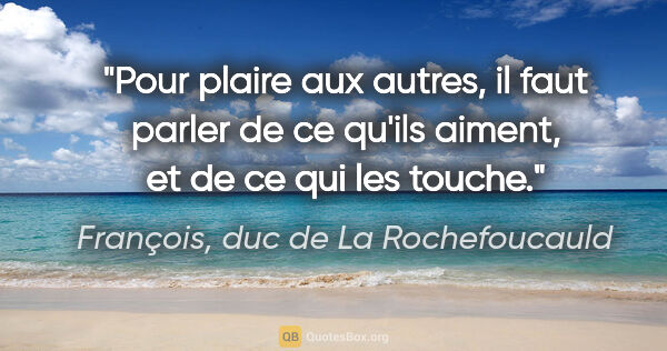 François, duc de La Rochefoucauld citation: "Pour plaire aux autres, il faut parler de ce qu'ils aiment, et..."