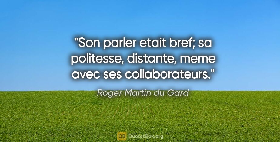 Roger Martin du Gard citation: "Son parler etait bref; sa politesse, distante, meme avec ses..."