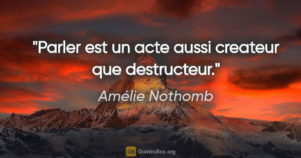 Amélie Nothomb citation: "Parler est un acte aussi createur que destructeur."