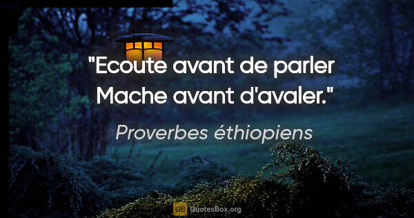 Proverbes éthiopiens citation: "Ecoute avant de parler  Mache avant d'avaler."