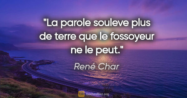René Char citation: "La parole souleve plus de terre que le fossoyeur ne le peut."