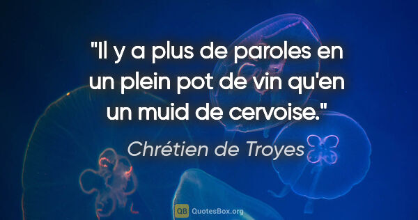 Chrétien de Troyes citation: "Il y a plus de paroles en un plein pot de vin qu'en un muid de..."