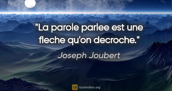 Joseph Joubert citation: "La parole parlee est une fleche qu'on decroche."