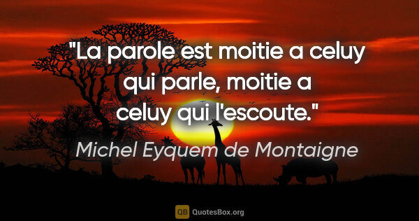 Michel Eyquem de Montaigne citation: "La parole est moitie a celuy qui parle, moitie a celuy qui..."